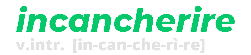 incancherire